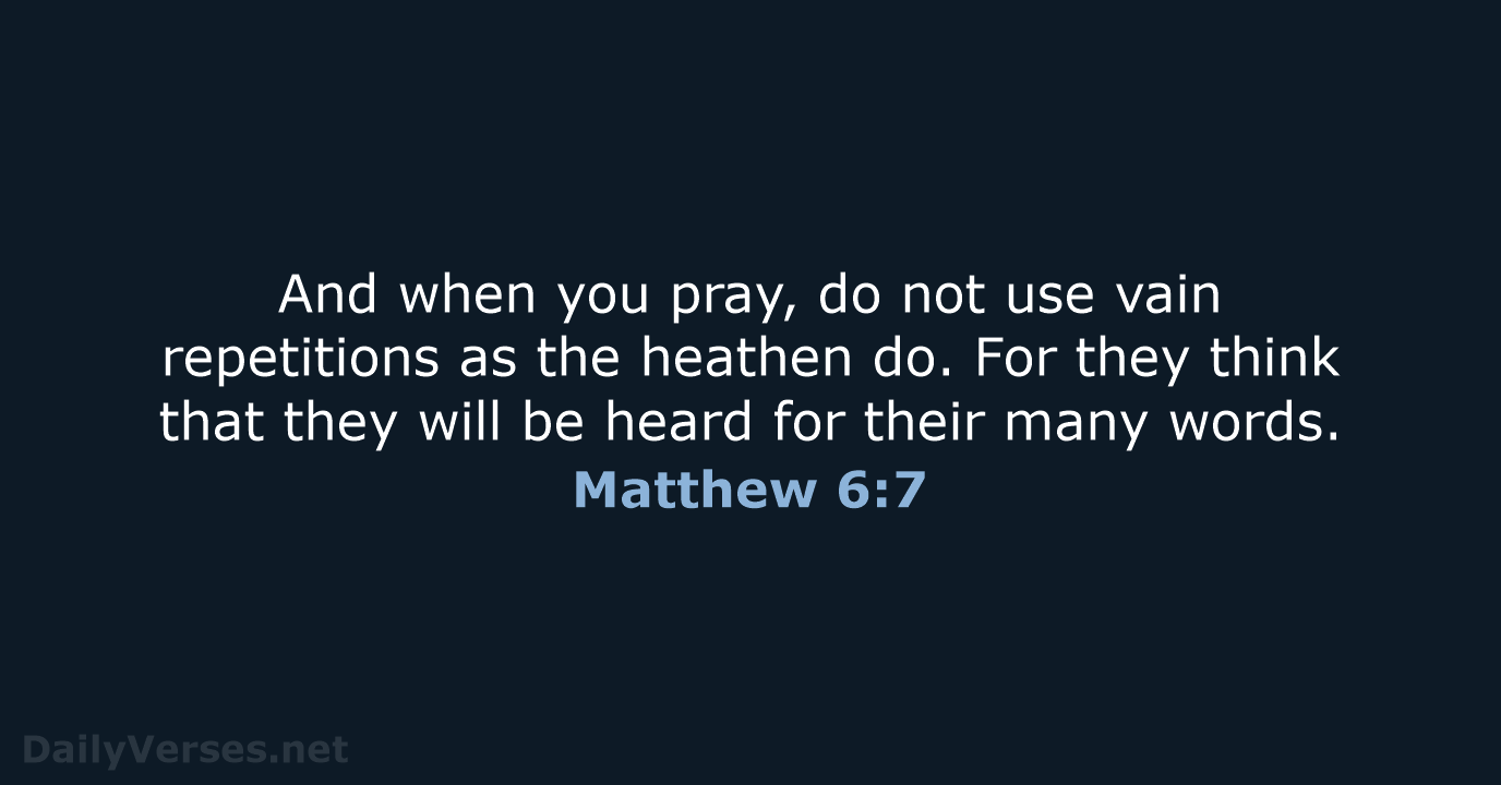 And when you pray, do not use vain repetitions as the heathen… Matthew 6:7