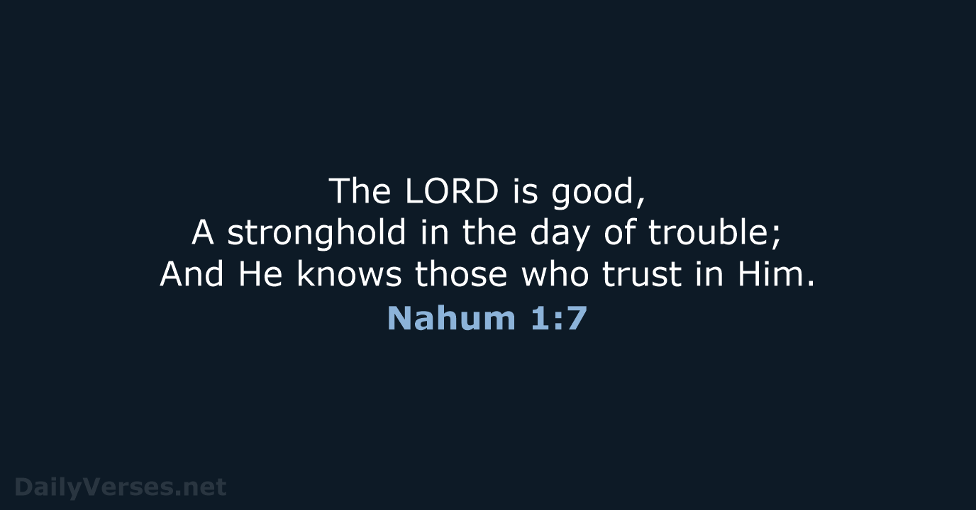 The LORD is good, A stronghold in the day of trouble; And… Nahum 1:7