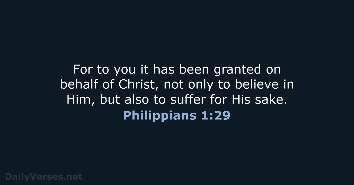 For to you it has been granted on behalf of Christ, not… Philippians 1:29