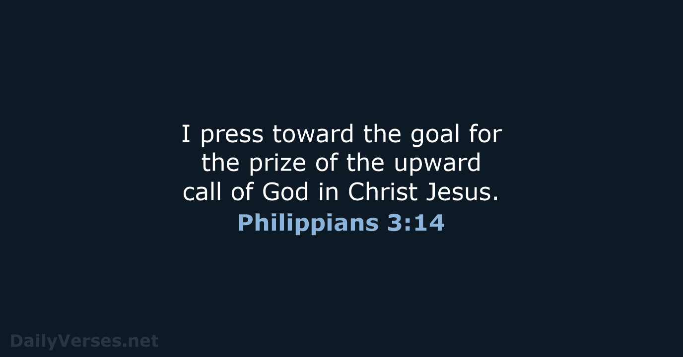 I press toward the goal for the prize of the upward call… Philippians 3:14