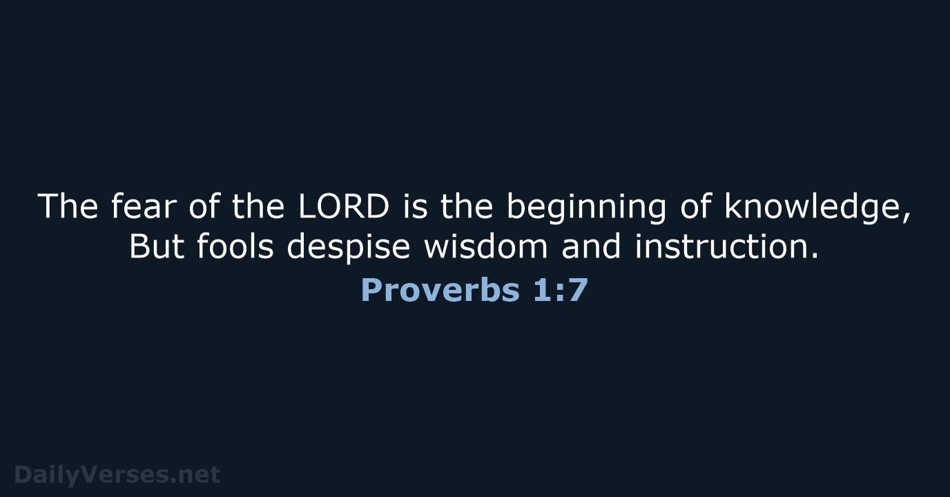 The fear of the LORD is the beginning of knowledge, But fools… Proverbs 1:7