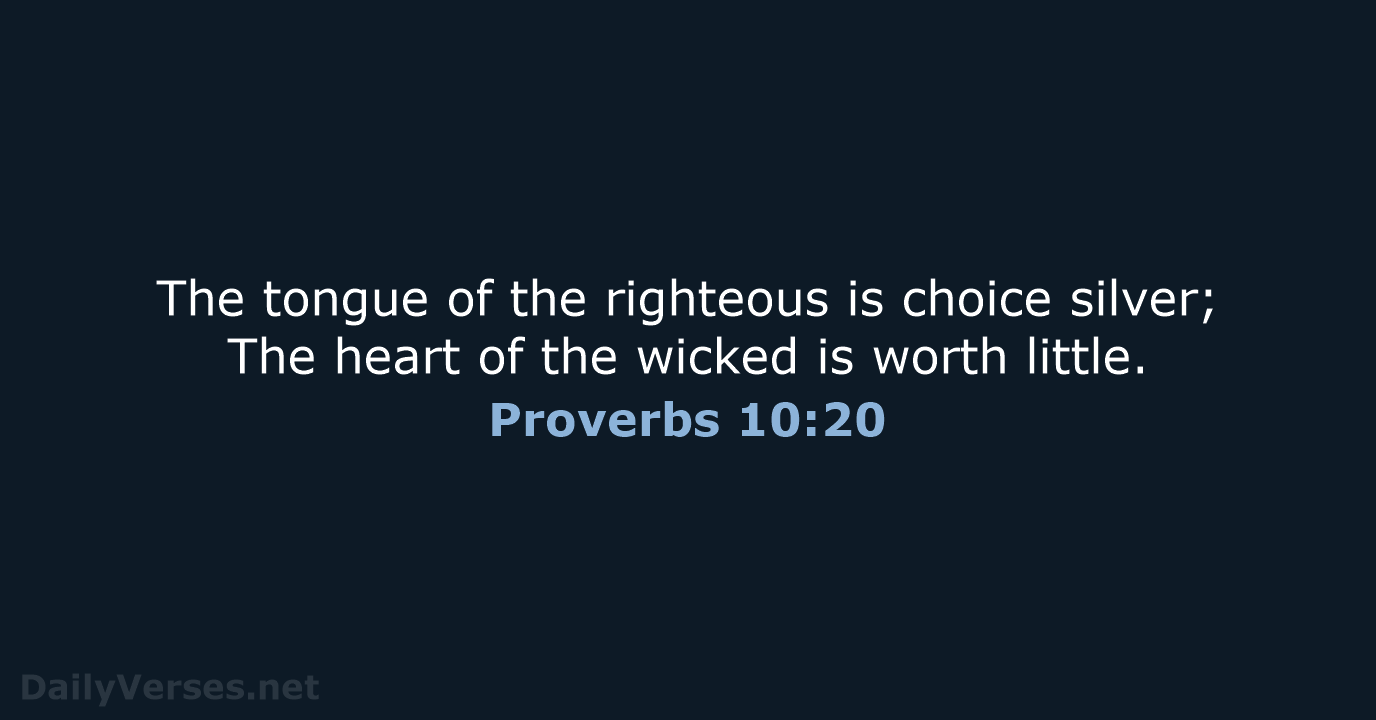 The tongue of the righteous is choice silver; The heart of the… Proverbs 10:20