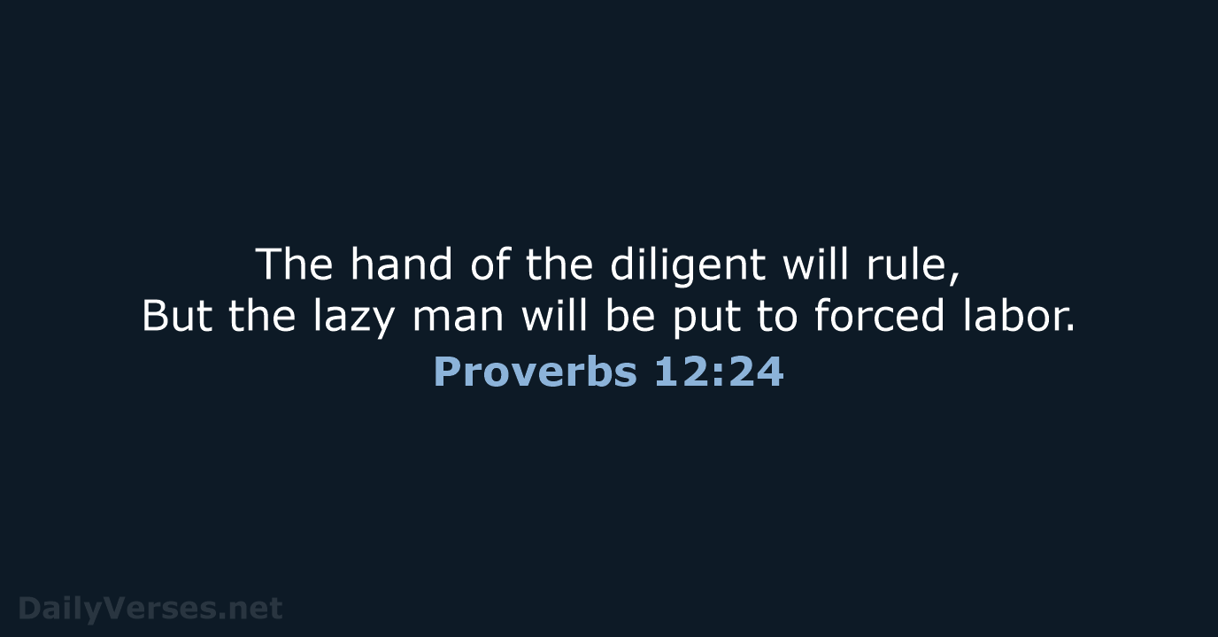 The hand of the diligent will rule, But the lazy man will… Proverbs 12:24