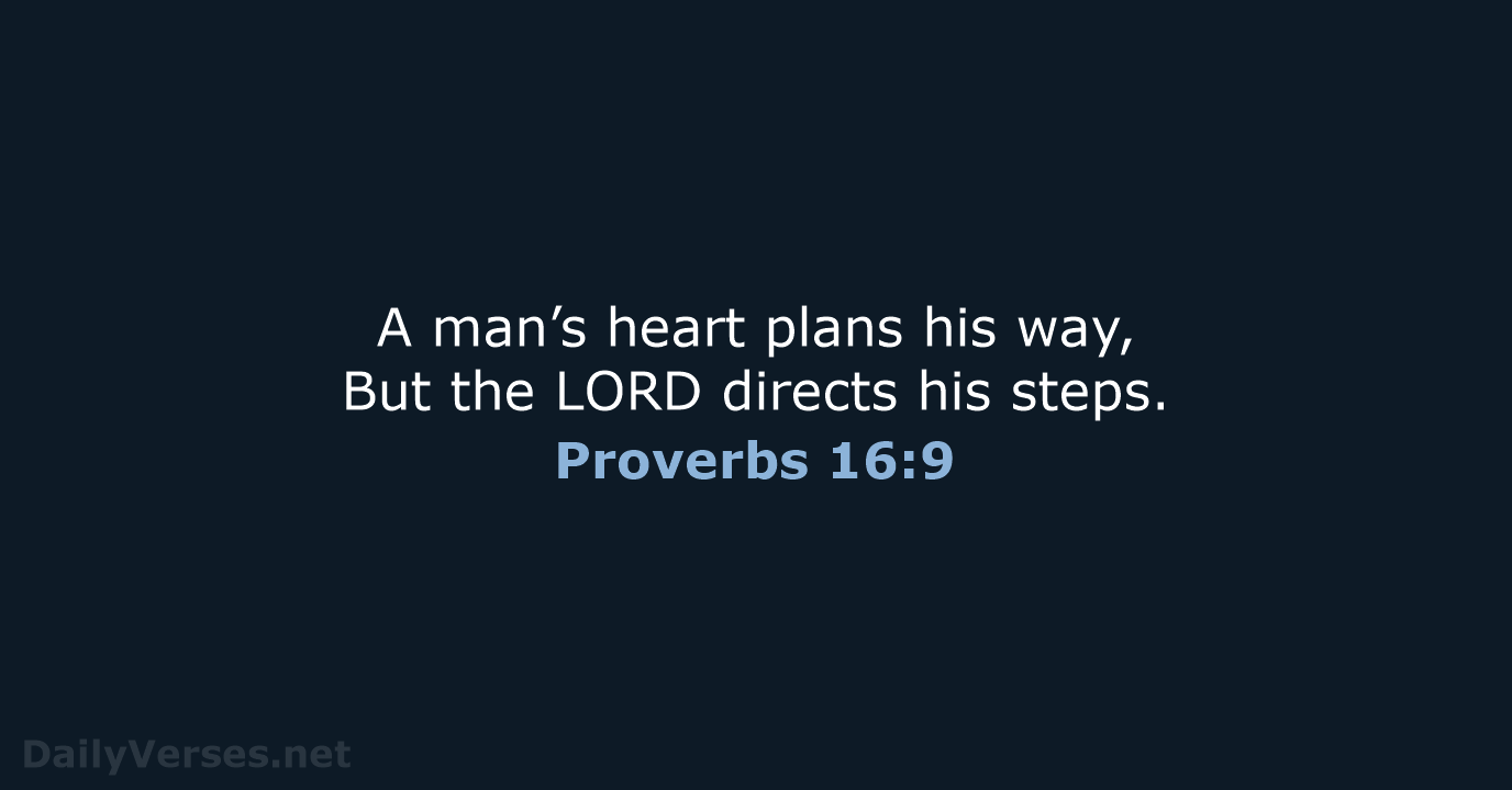 A man’s heart plans his way, But the LORD directs his steps. Proverbs 16:9