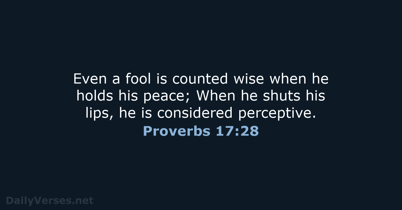Even a fool is counted wise when he holds his peace; When… Proverbs 17:28