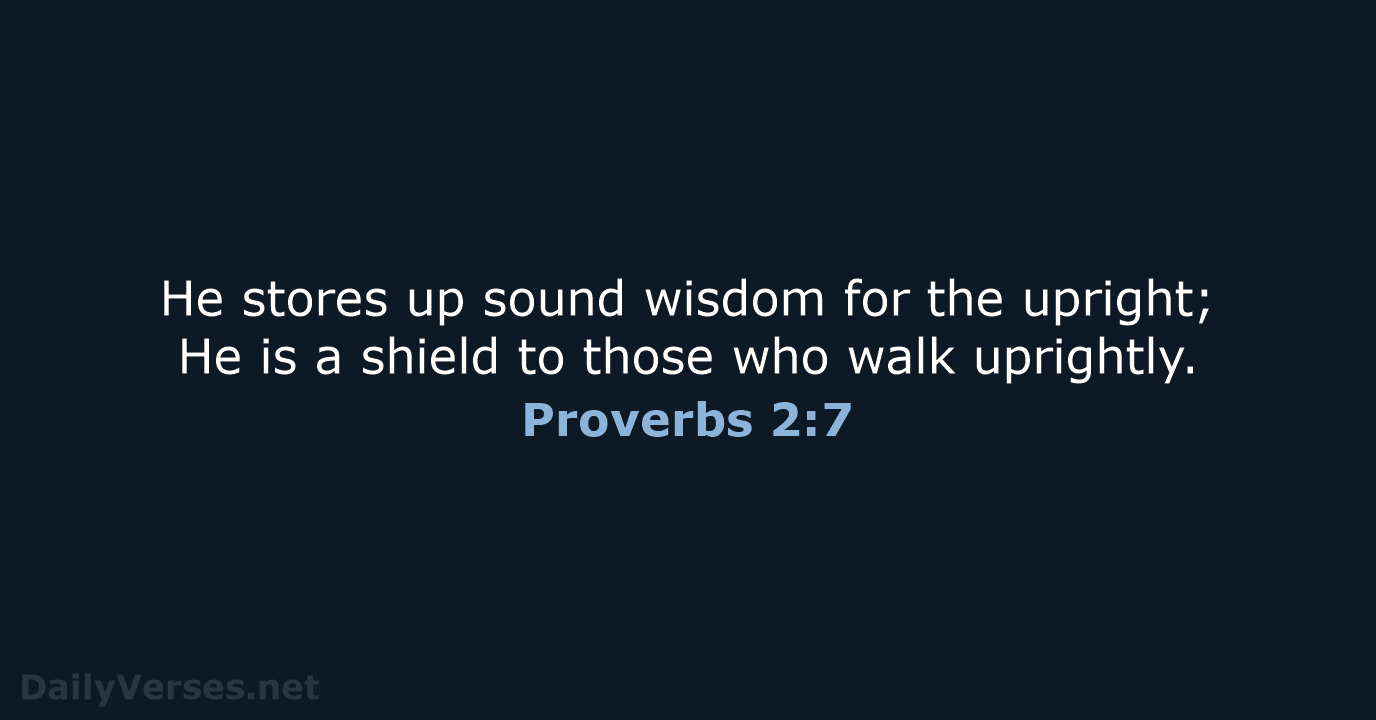 He stores up sound wisdom for the upright; He is a shield… Proverbs 2:7