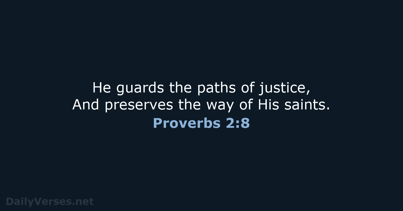 He guards the paths of justice, And preserves the way of His saints. Proverbs 2:8