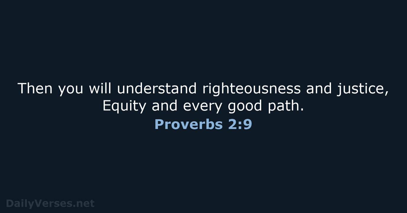 Then you will understand righteousness and justice, Equity and every good path. Proverbs 2:9