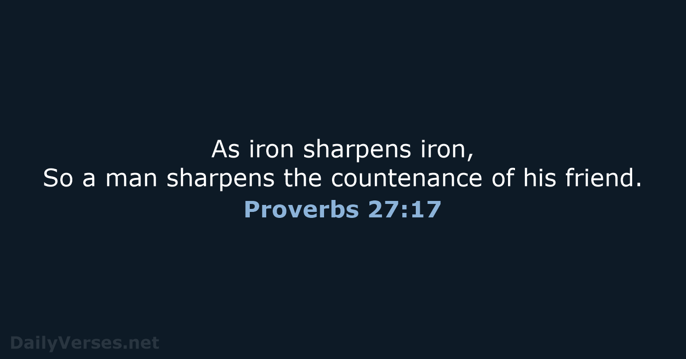 As iron sharpens iron, So a man sharpens the countenance of his friend. Proverbs 27:17