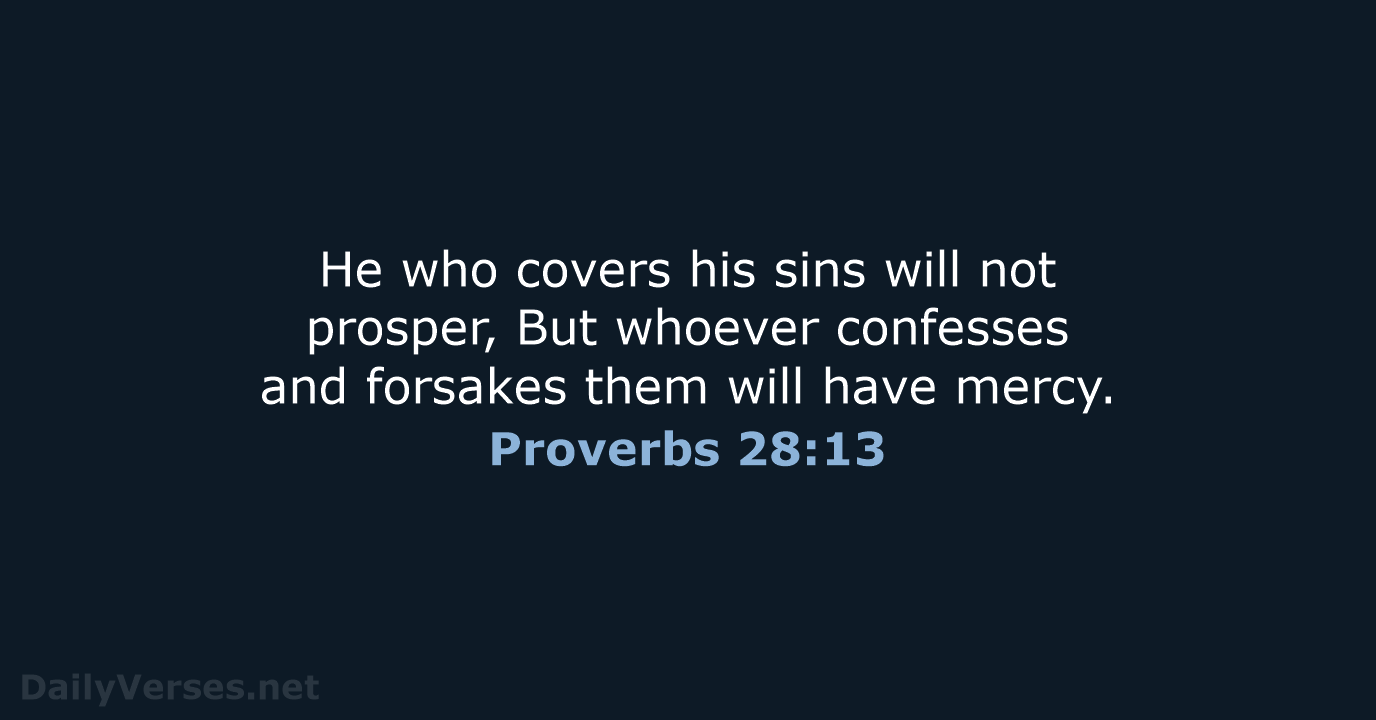 He who covers his sins will not prosper, But whoever confesses and… Proverbs 28:13