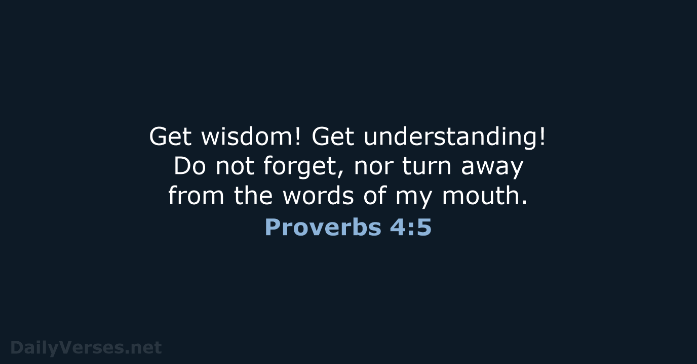 Get wisdom! Get understanding! Do not forget, nor turn away from the… Proverbs 4:5