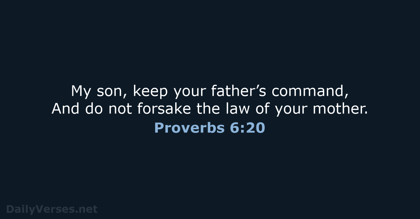 My son, keep your father’s command, And do not forsake the law… Proverbs 6:20