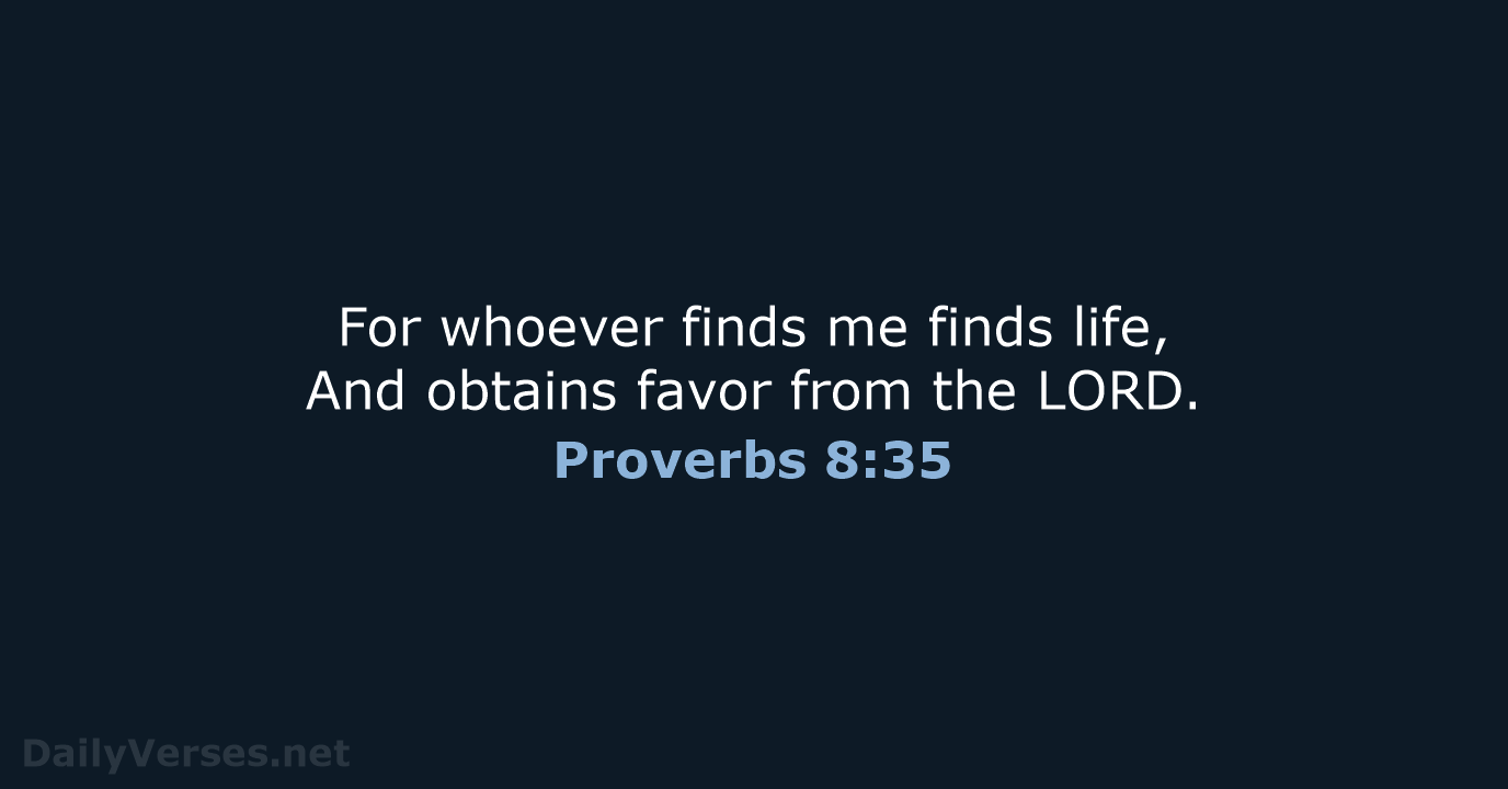 For whoever finds me finds life, And obtains favor from the LORD. Proverbs 8:35