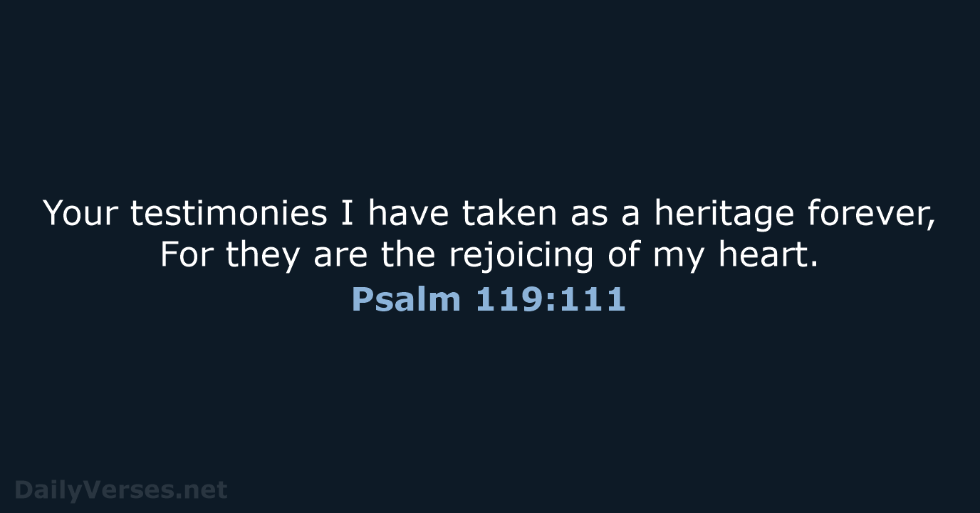 Your testimonies I have taken as a heritage forever, For they are… Psalm 119:111