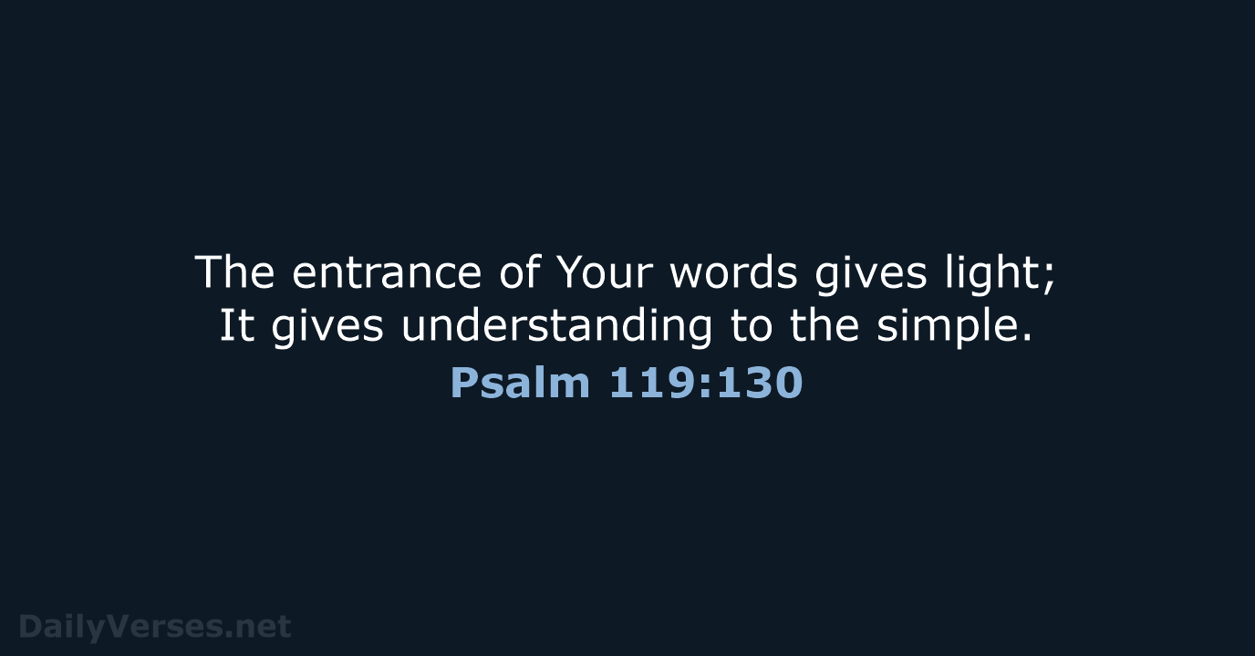 The entrance of Your words gives light; It gives understanding to the simple. Psalm 119:130