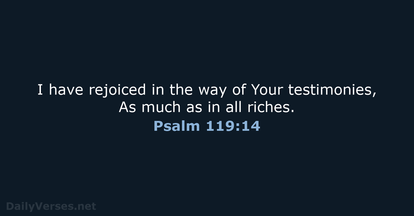 I have rejoiced in the way of Your testimonies, As much as… Psalm 119:14