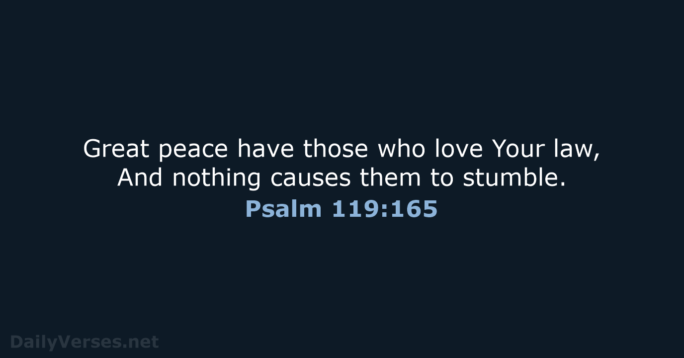 Great peace have those who love Your law, And nothing causes them to stumble. Psalm 119:165