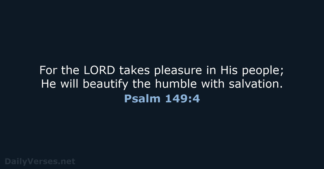 For the LORD takes pleasure in His people; He will beautify the… Psalm 149:4