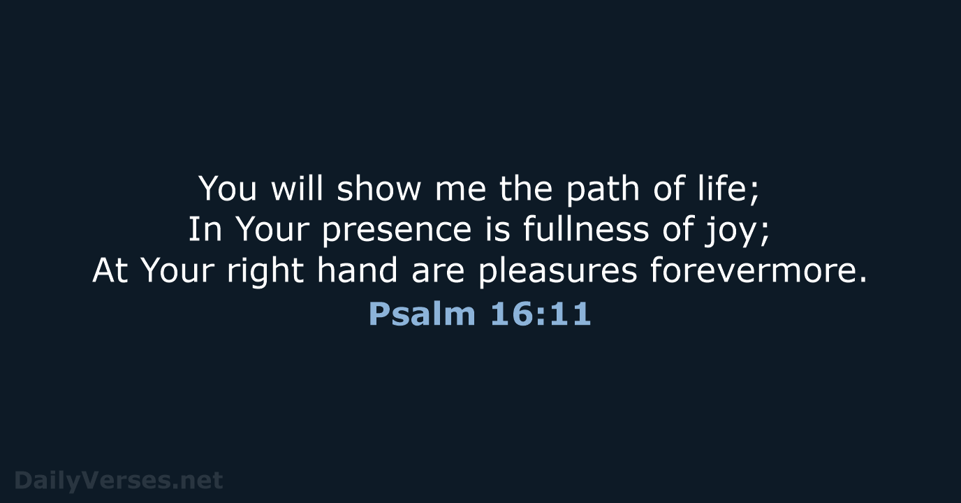 You will show me the path of life; In Your presence is… Psalm 16:11