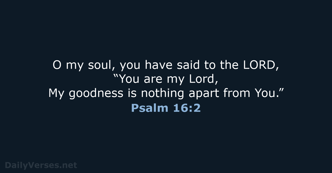 O my soul, you have said to the LORD, “You are my… Psalm 16:2