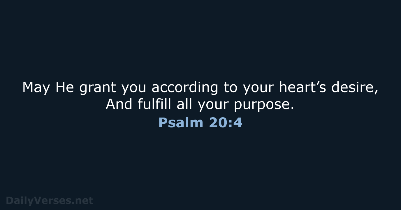 May He grant you according to your heart’s desire, And fulfill all your purpose. Psalm 20:4