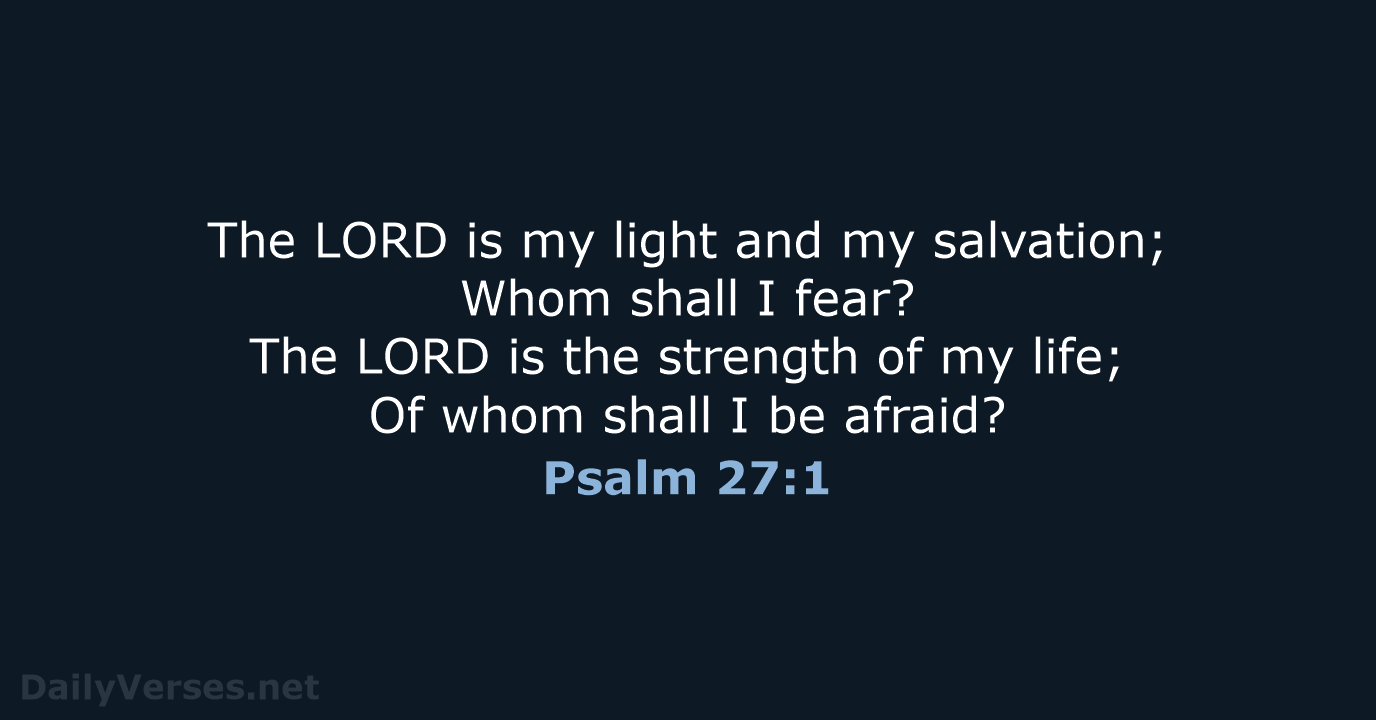 The LORD is my light and my salvation; Whom shall I fear… Psalm 27:1