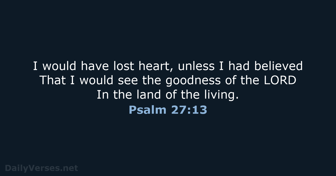 I would have lost heart, unless I had believed That I would… Psalm 27:13