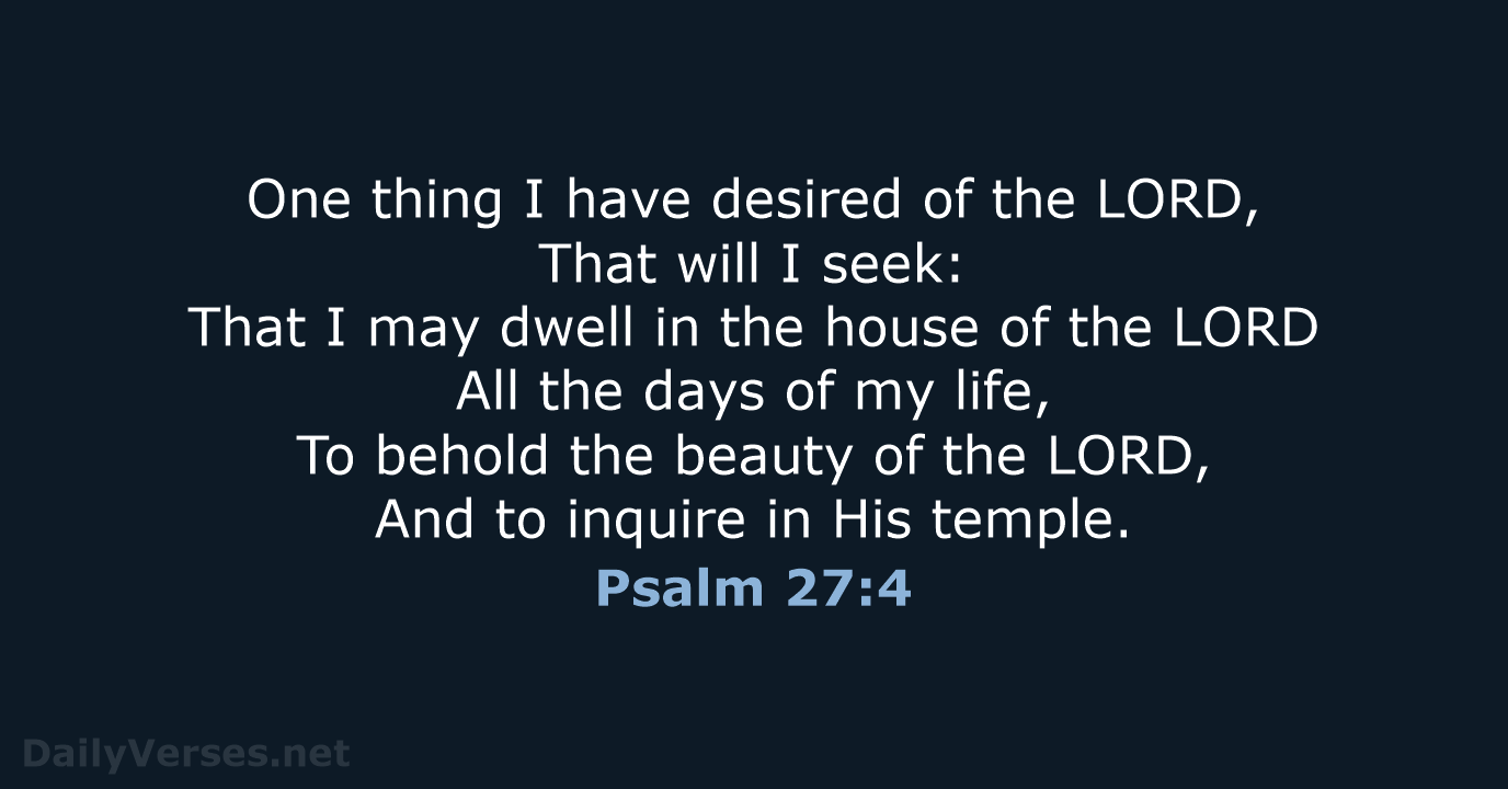 One thing I have desired of the LORD, That will I seek:… Psalm 27:4