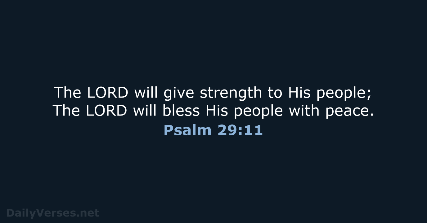 The LORD will give strength to His people; The LORD will bless… Psalm 29:11