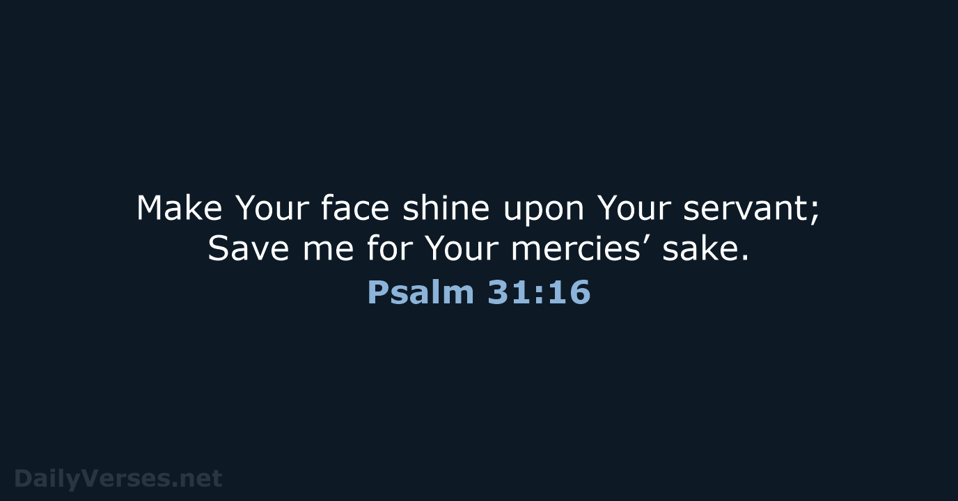 Make Your face shine upon Your servant; Save me for Your mercies’ sake. Psalm 31:16