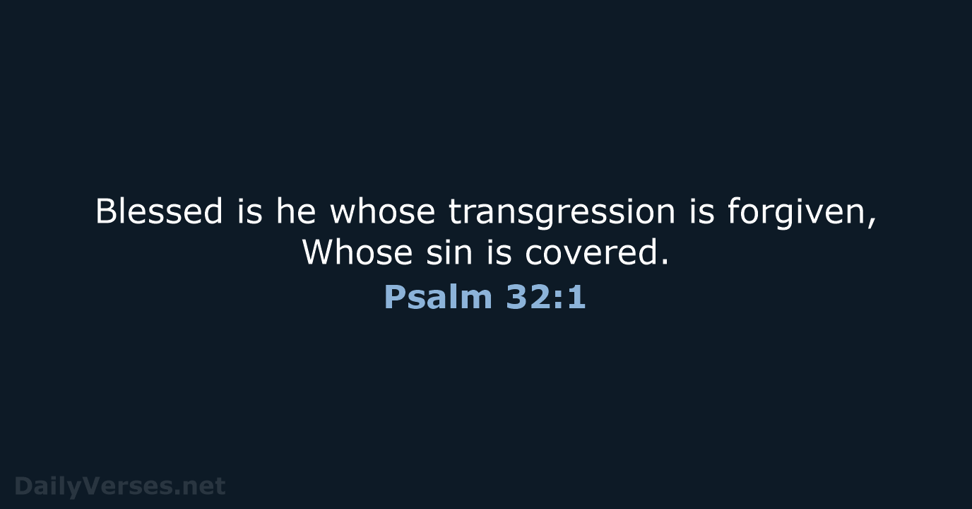 Blessed is he whose transgression is forgiven, Whose sin is covered. Psalm 32:1