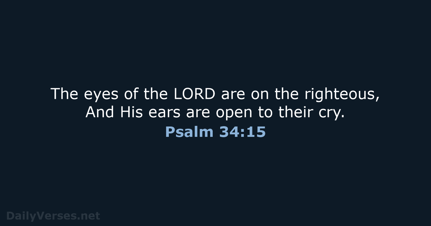 The eyes of the LORD are on the righteous, And His ears… Psalm 34:15