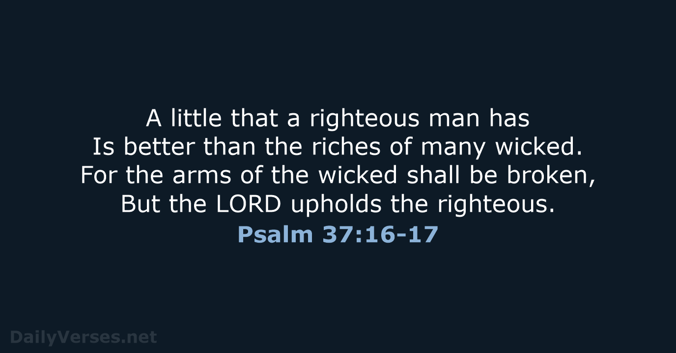 A little that a righteous man has Is better than the riches… Psalm 37:16-17