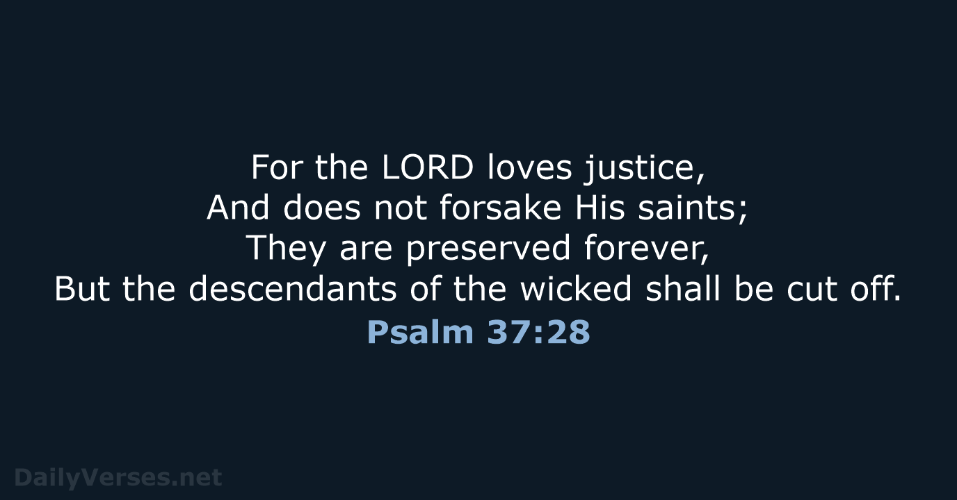 For the LORD loves justice, And does not forsake His saints; They… Psalm 37:28