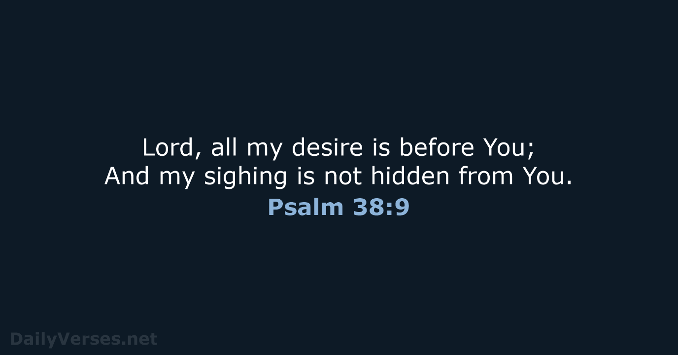 Lord, all my desire is before You; And my sighing is not… Psalm 38:9