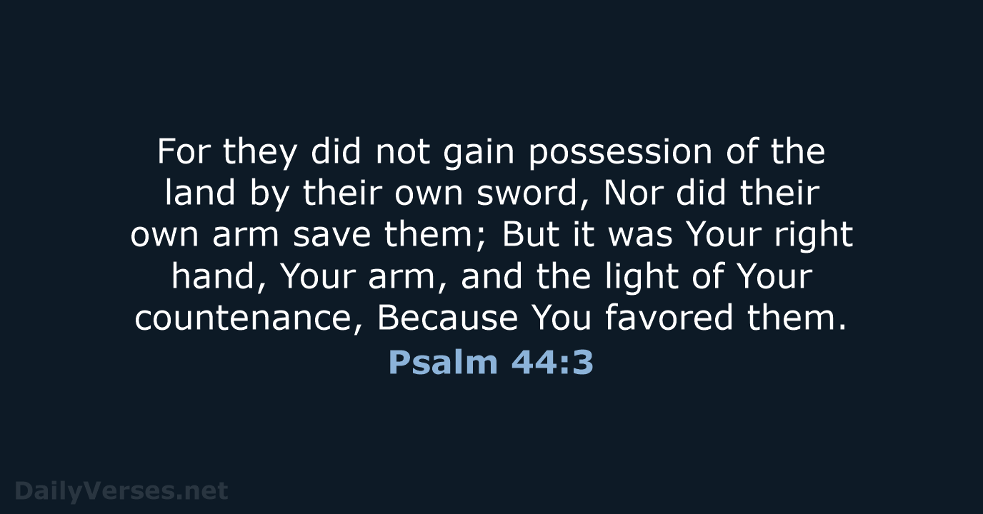 For they did not gain possession of the land by their own… Psalm 44:3