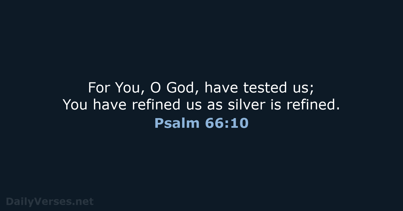 For You, O God, have tested us; You have refined us as… Psalm 66:10