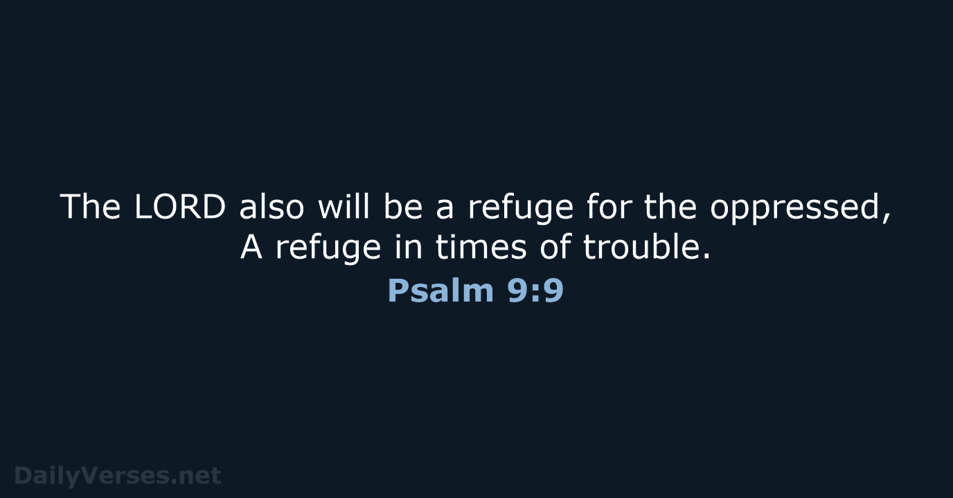 The LORD also will be a refuge for the oppressed, A refuge… Psalm 9:9