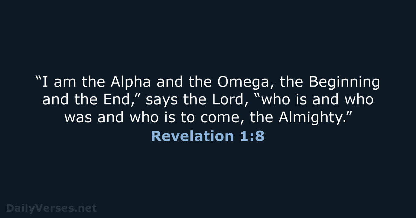 “I am the Alpha and the Omega, the Beginning and the End,”… Revelation 1:8