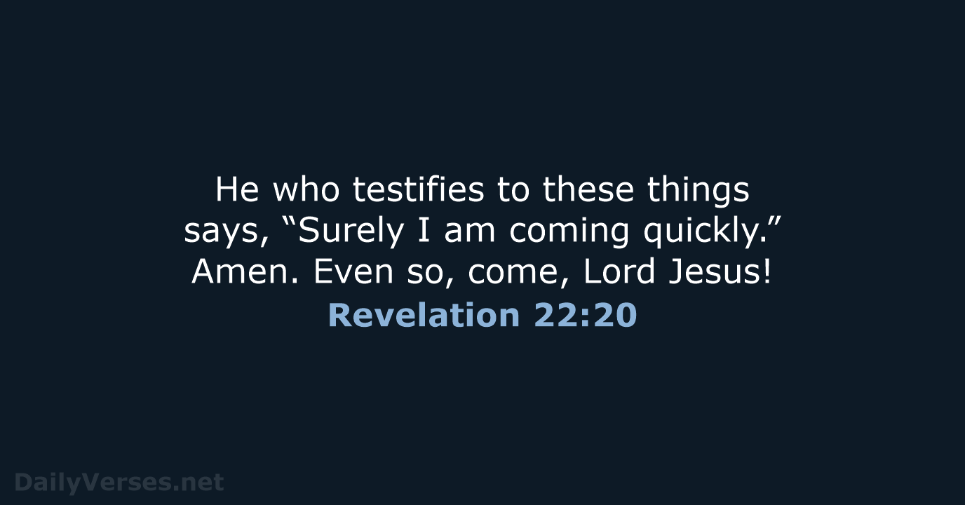 He who testifies to these things says, “Surely I am coming quickly.”… Revelation 22:20