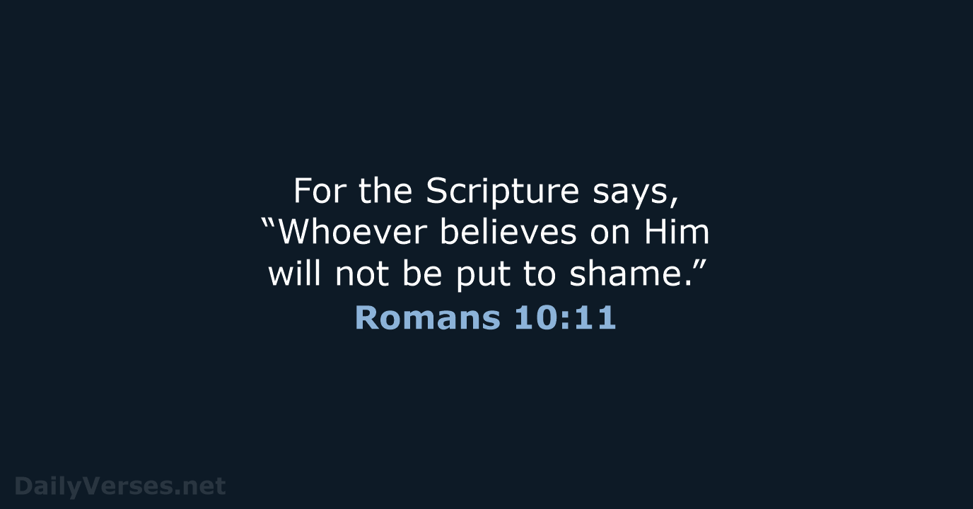 For the Scripture says, “Whoever believes on Him will not be put to shame.” Romans 10:11