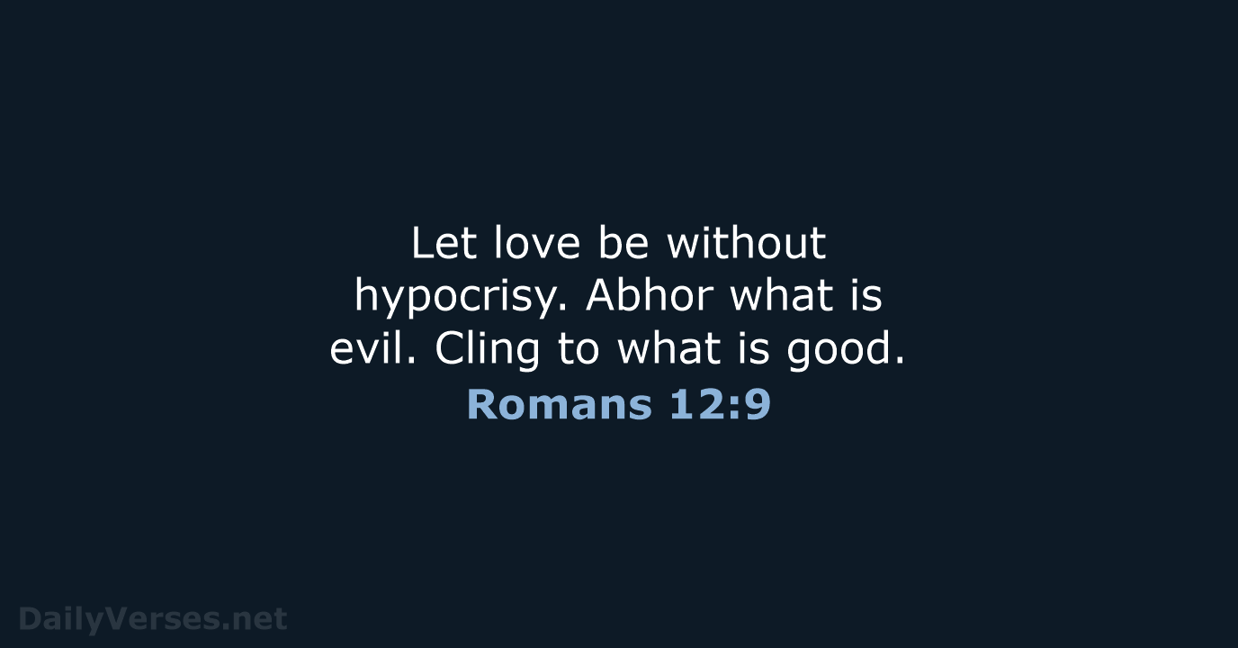 Let love be without hypocrisy. Abhor what is evil. Cling to what is good. Romans 12:9