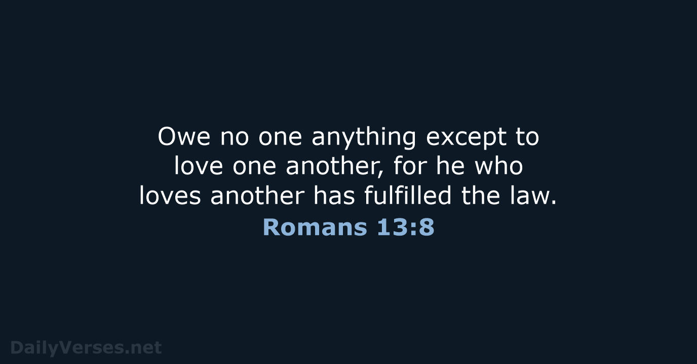Owe no one anything except to love one another, for he who… Romans 13:8