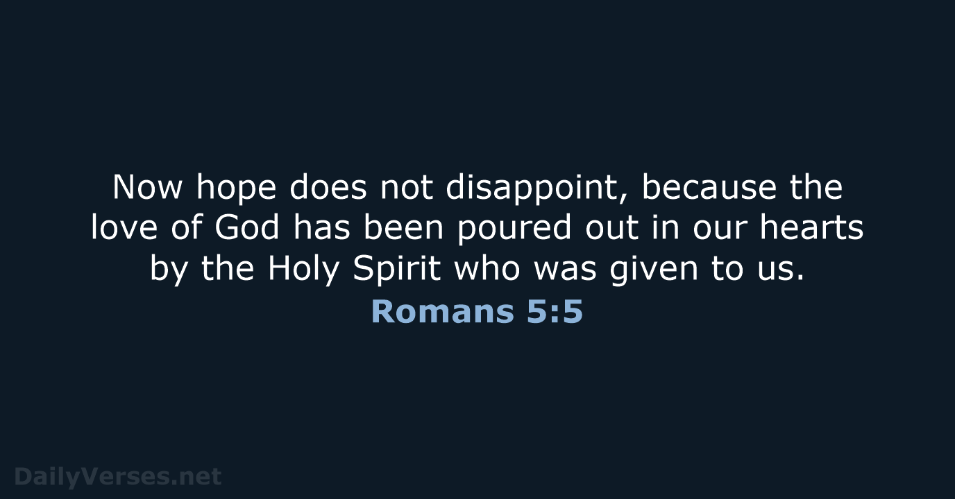 Now hope does not disappoint, because the love of God has been… Romans 5:5
