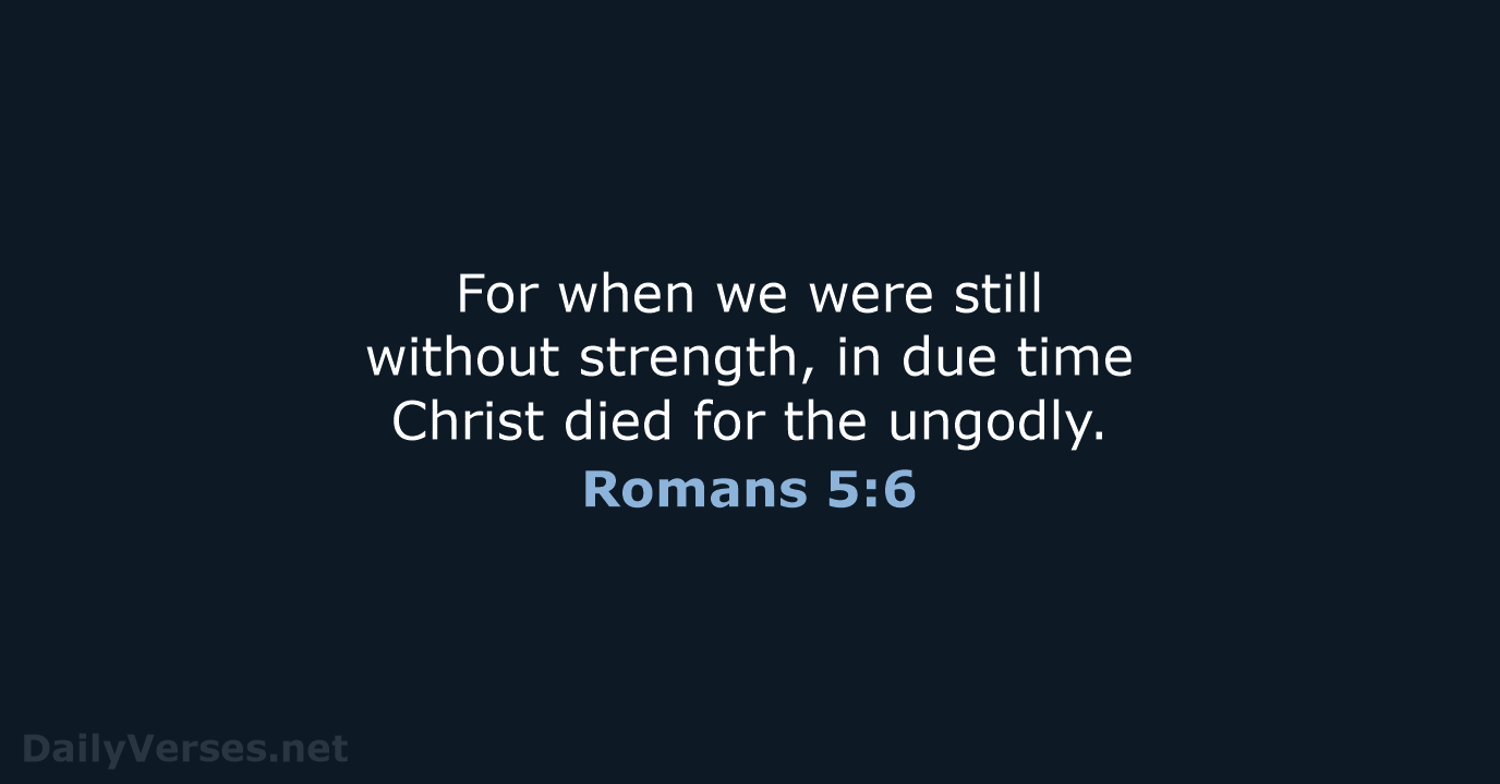 For when we were still without strength, in due time Christ died… Romans 5:6