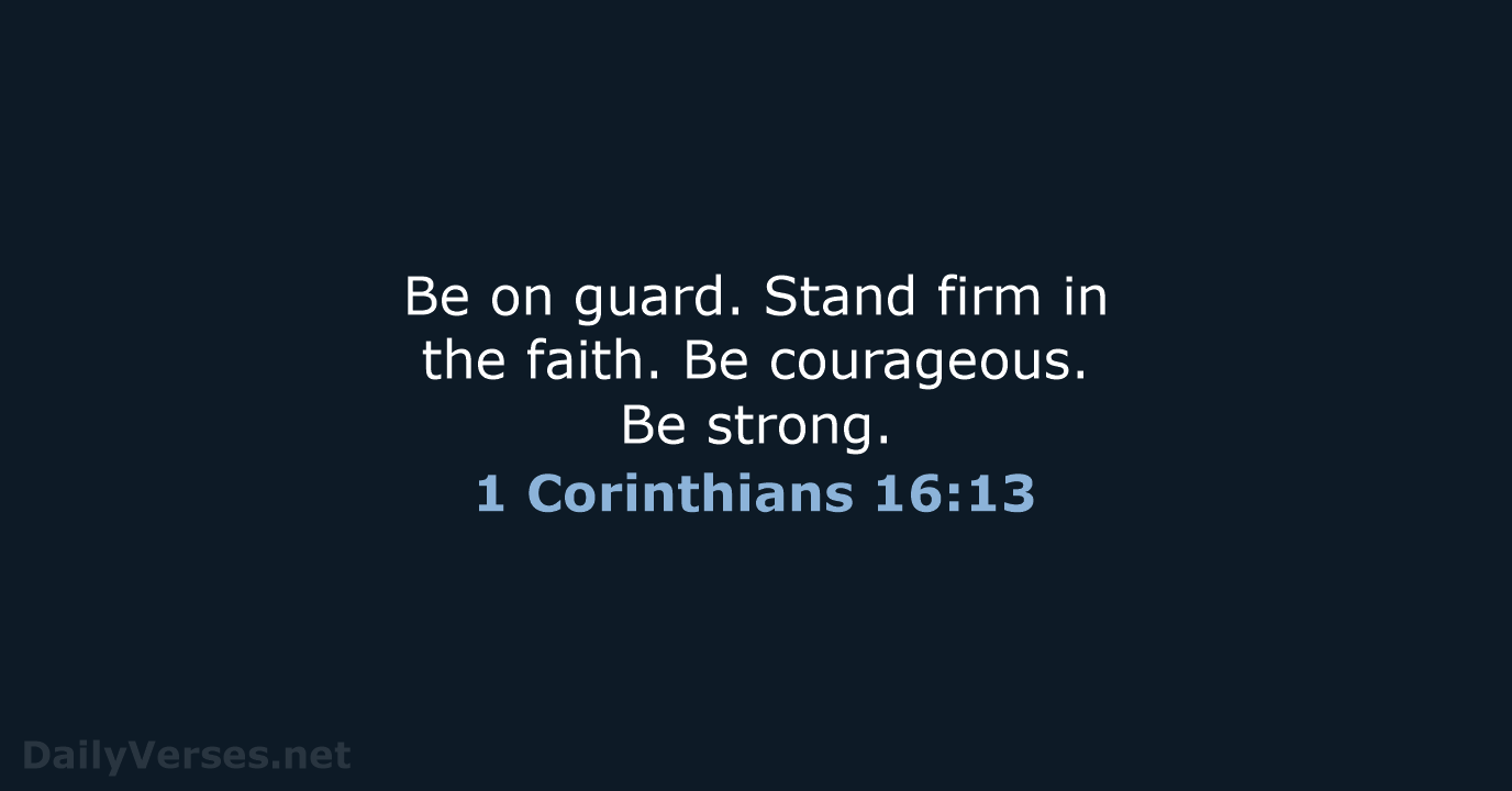 Be on guard. Stand firm in the faith. Be courageous. Be strong. 1 Corinthians 16:13