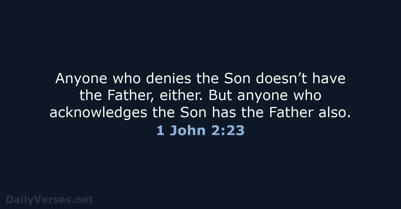 Anyone who denies the Son doesn’t have the Father, either. But anyone… 1 John 2:23
