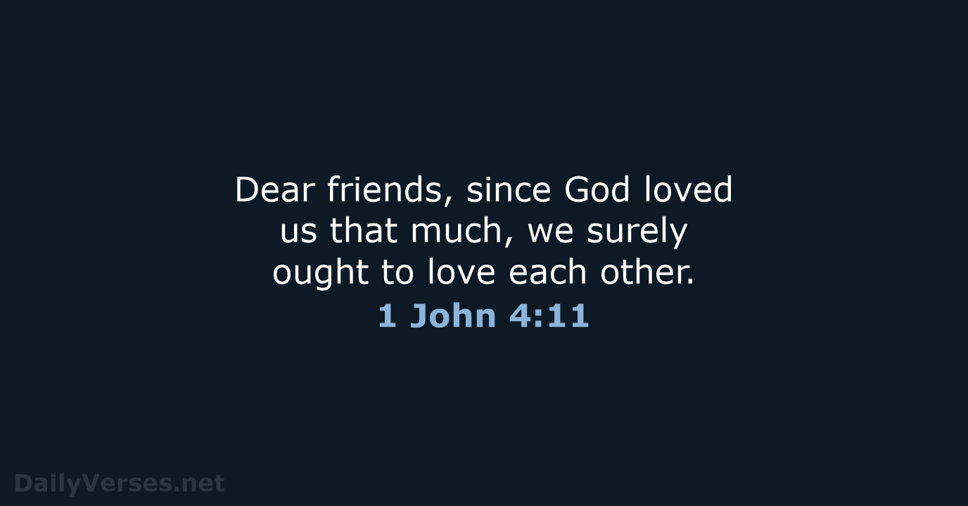 Dear friends, since God loved us that much, we surely ought to… 1 John 4:11