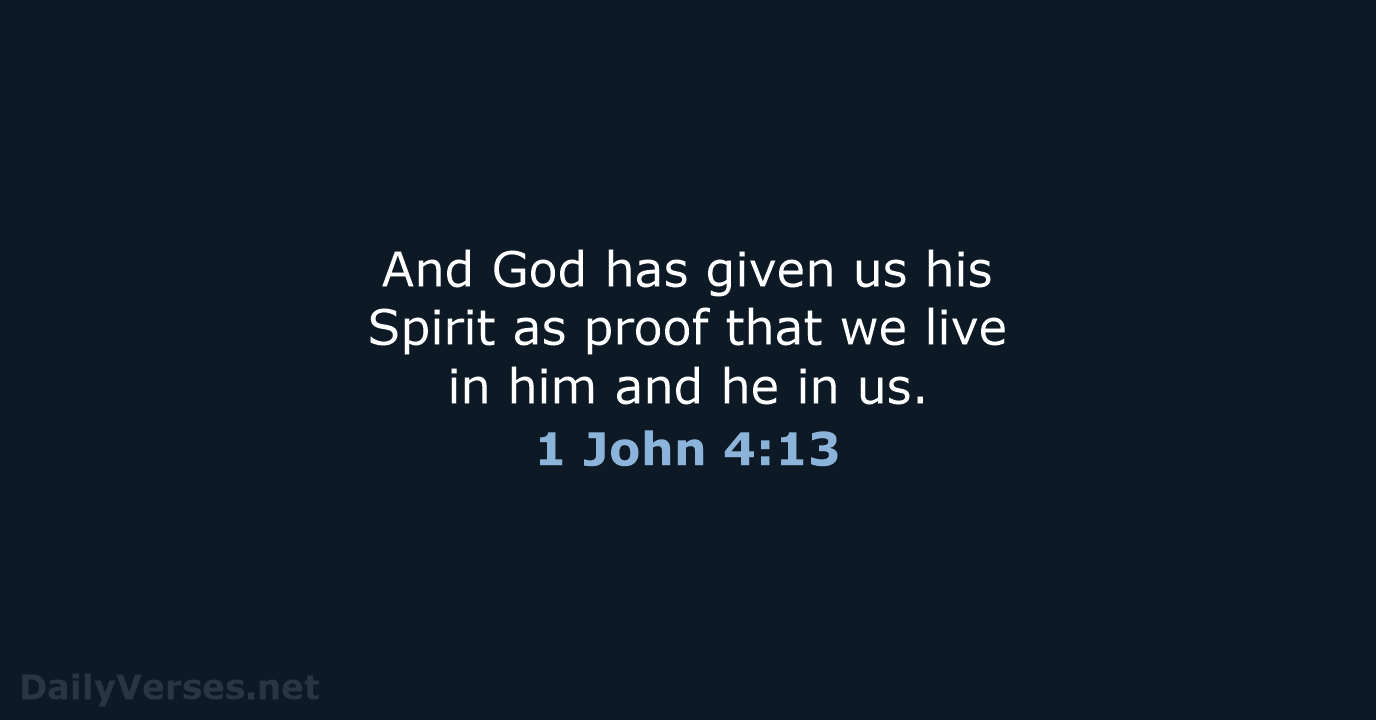 And God has given us his Spirit as proof that we live… 1 John 4:13