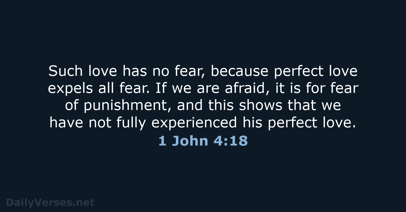 Such love has no fear, because perfect love expels all fear. If… 1 John 4:18